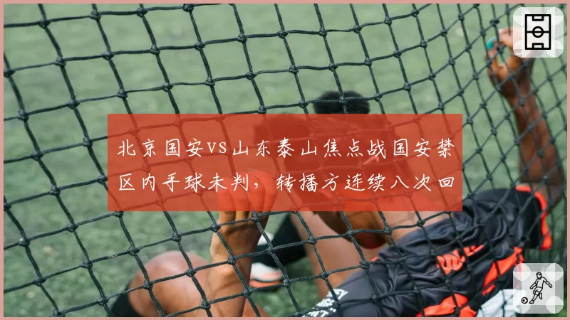 北京国安vs山东泰山焦点战国安禁区内手球未判，转播方连续八次回放角度指向什么？