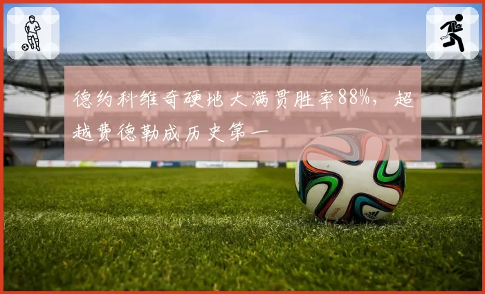 德约科维奇硬地大满贯胜率88%,超越费德勒成历史第一