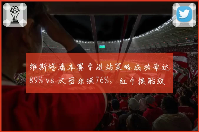 维斯塔潘本赛季进站策略成功率达89% vs 汉密尔顿76%,红牛换胎效率持续碾压__br_