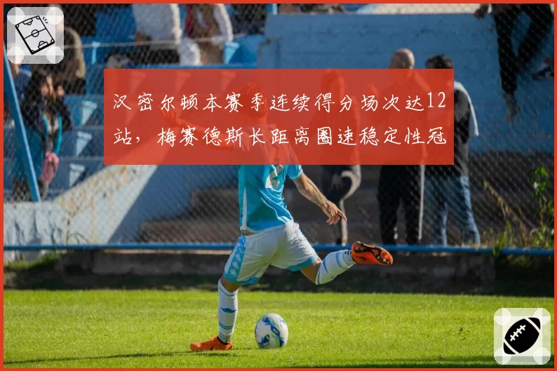 汉密尔顿本赛季连续得分场次达12站，梅赛德斯长距离圈速稳定性冠绝围场