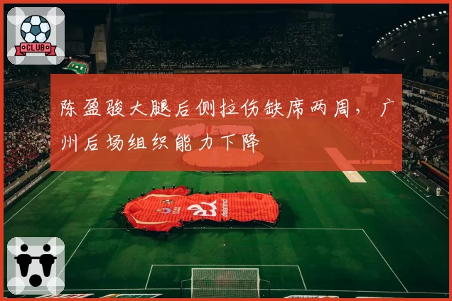 陈盈骏大腿后侧拉伤缺席两周，广州后场组织能力下降