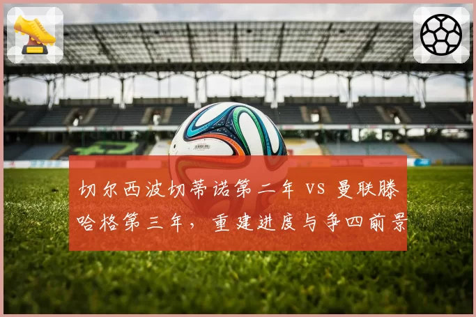 切尔西波切蒂诺第二年 vs 曼联滕哈格第三年，重建进度与争四前景对比