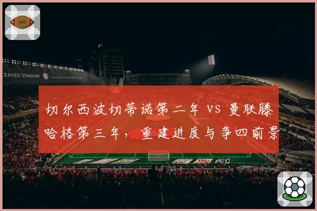 切尔西波切蒂诺第二年 vs 曼联滕哈格第三年，重建进度与争四前景对比