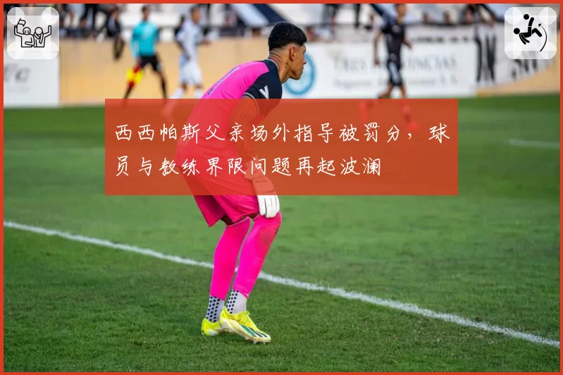 西西帕斯父亲场外指导被罚分，球员与教练界限问题再起波澜