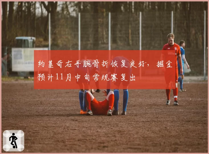 约基奇右手腕骨折恢复良好，掘金预计11月中旬常规赛复出