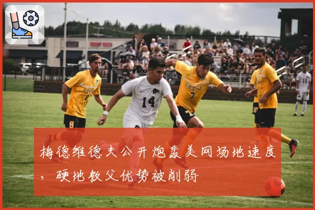 梅德维德夫公开炮轰美网场地速度,硬地教父优势被削弱