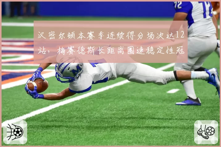 汉密尔顿本赛季连续得分场次达12站，梅赛德斯长距离圈速稳定性冠绝围场
