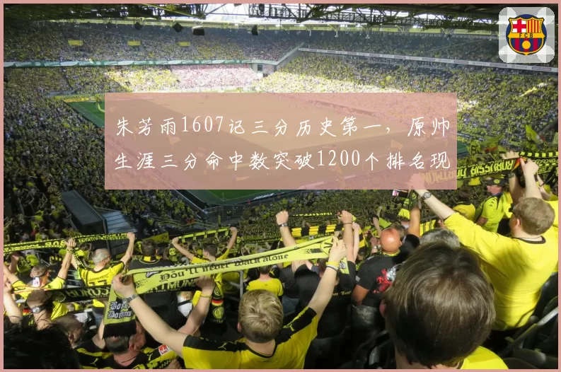 朱芳雨1607记三分历史第一，原帅生涯三分命中数突破1200个排名现役榜首