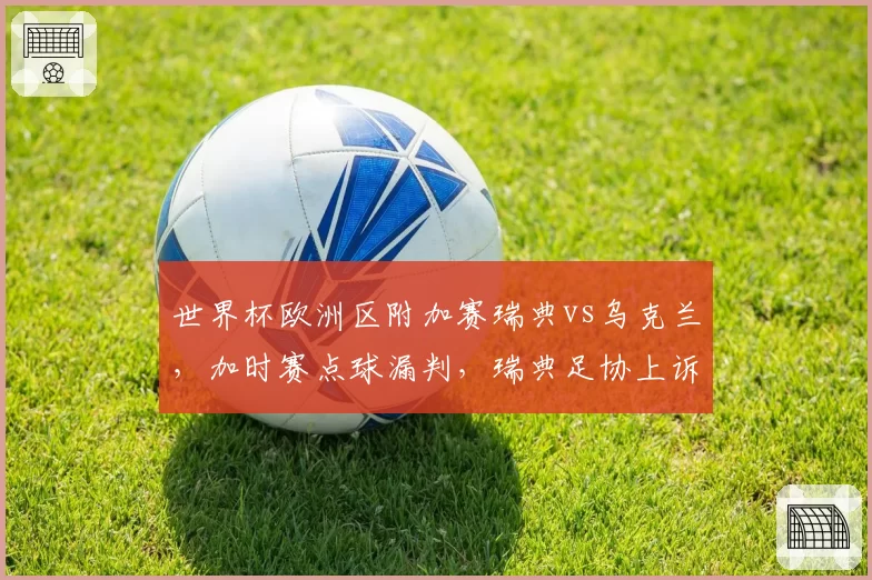 世界杯欧洲区附加赛瑞典vs乌克兰，加时赛点球漏判，瑞典足协上诉会否改判？