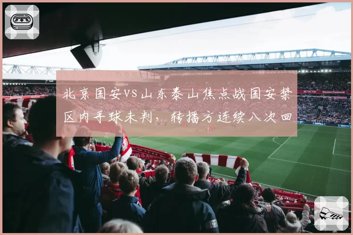 北京国安vs山东泰山焦点战国安禁区内手球未判，转播方连续八次回放角度指向什么？